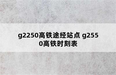 g2250高铁途经站点 g2550高铁时刻表